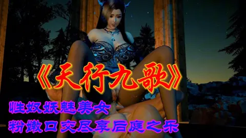 天行九歌性奴妖魅美女，粉嫩口交尽享后庭之乐