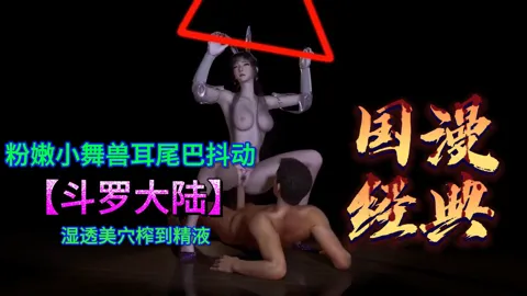 斗罗大陆粉嫩小舞兽耳尾巴抖动，湿透美穴榨到精液顺腿流