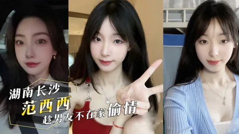 投稿曝光前女友！湖南长沙『范西西』趁男友不在家偷情！内射后还发视频给男友看！
